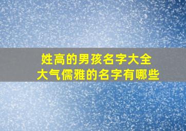 姓高的男孩名字大全 大气儒雅的名字有哪些